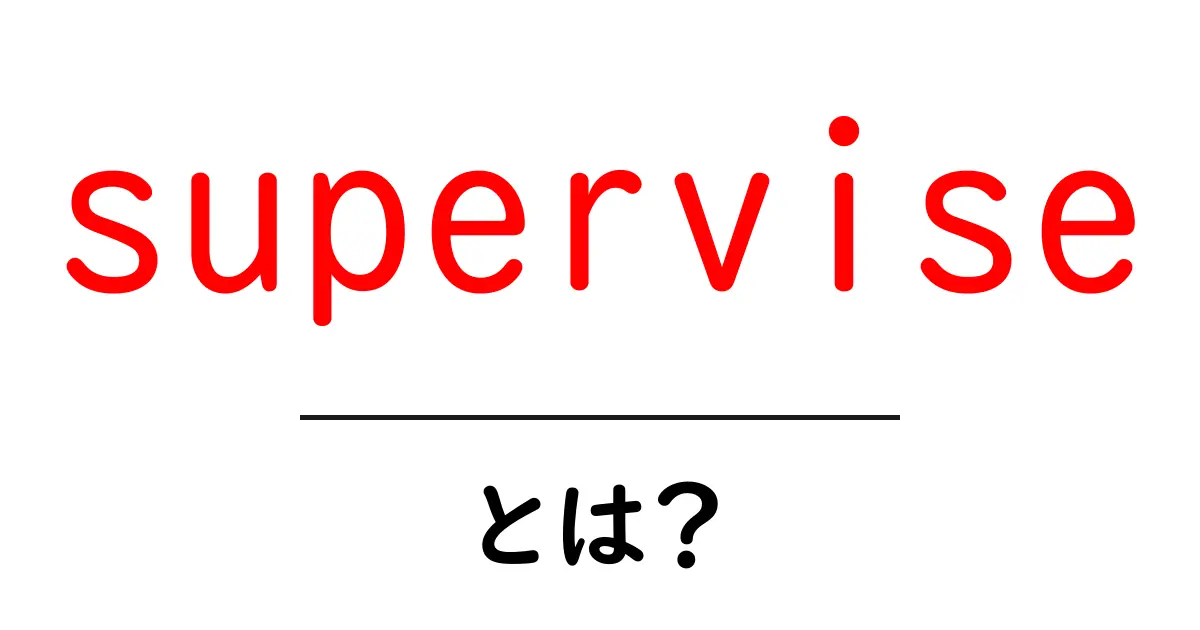 superviseとは？初心者にもわかる意味と使い方を徹底解説共起語・同意語・対義語も併せて解説！