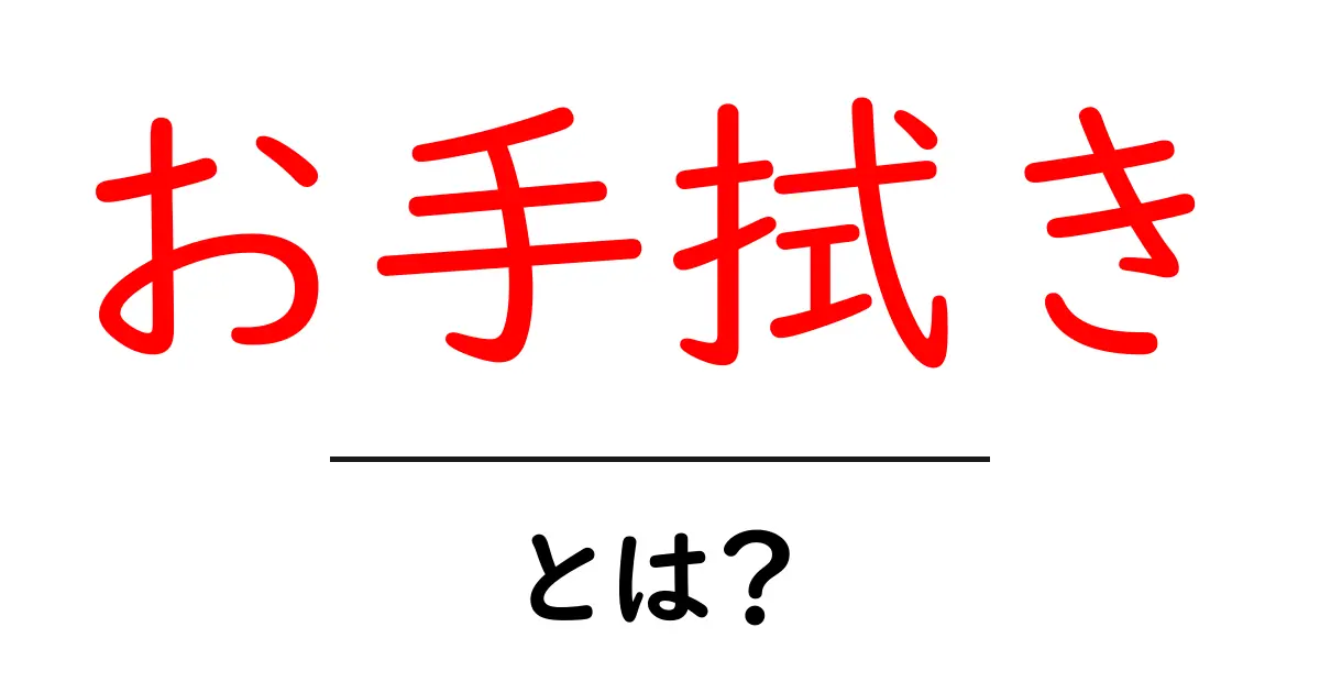お手拭き・とは？基本をやさしく解説！使い方・マナー・由来を徹底紹介共起語・同意語・対義語も併せて解説！