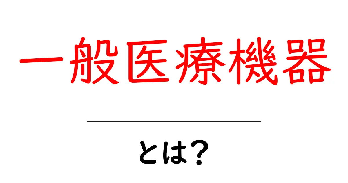 一般医療機器・とは?初心者向けガイド:基本を押さえよう共起語・同意語・対義語も併せて解説!