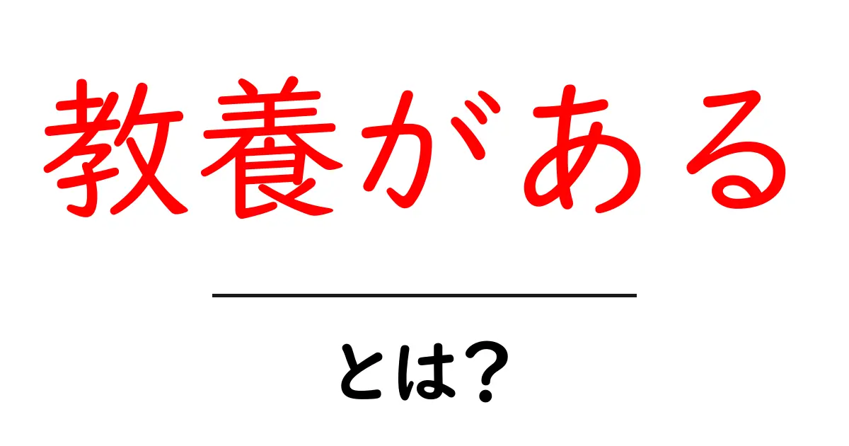 教養がある・とは？中学生にも伝わるやさしい解説と身につけ方共起語・同意語・対義語も併せて解説！