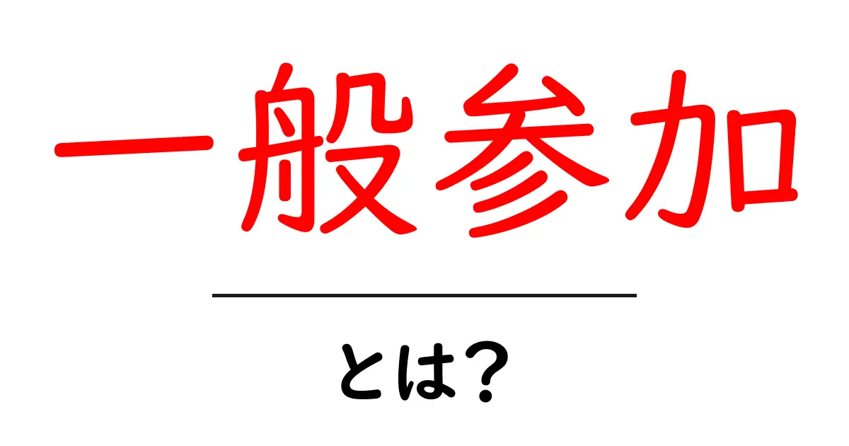 一般参加・とは？初心者のための参加方法とマナーをわかりやすく解説共起語・同意語・対義語も併せて解説！