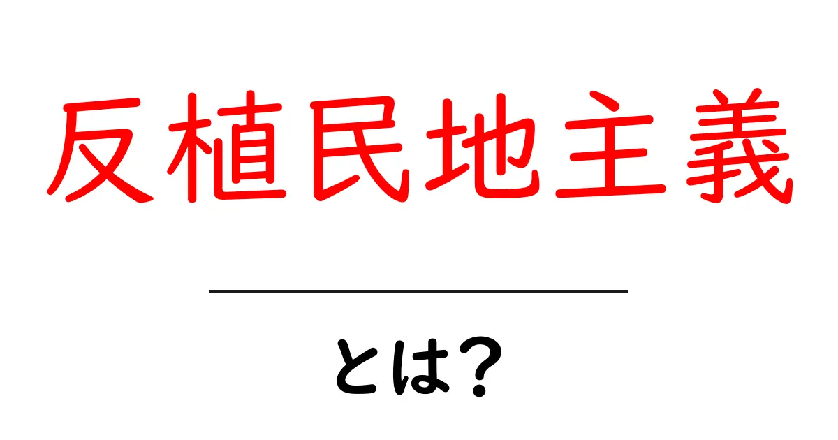 反植民地主義とは？ その意味と世界の歴史を学ぶ入門ガイド共起語・同意語・対義語も併せて解説！