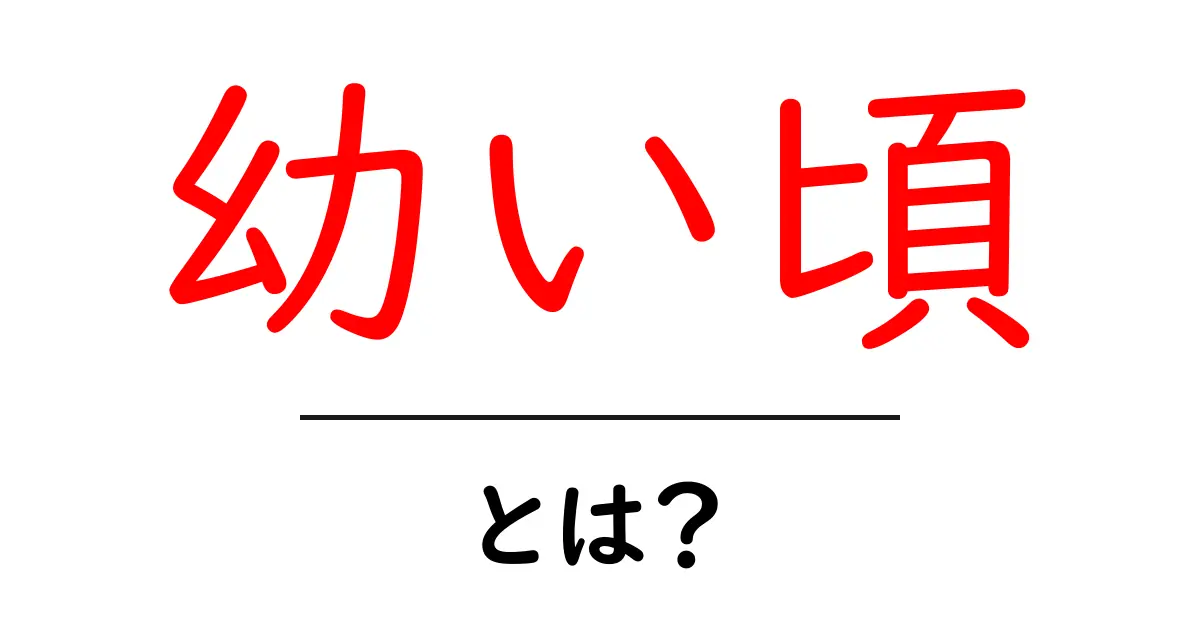 幼い頃・とは？初心者でも分かる意味とポイントを徹底解説共起語・同意語・対義語も併せて解説！