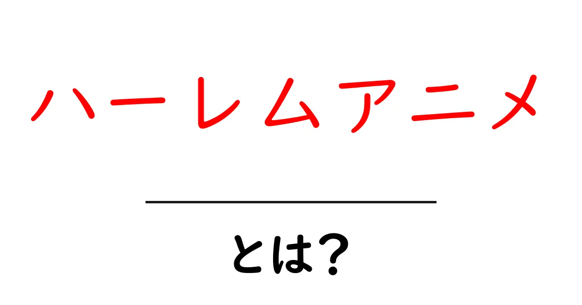 ハーレムアニメ・とは？初心者向けの基本ガイド共起語・同意語・対義語も併せて解説！
