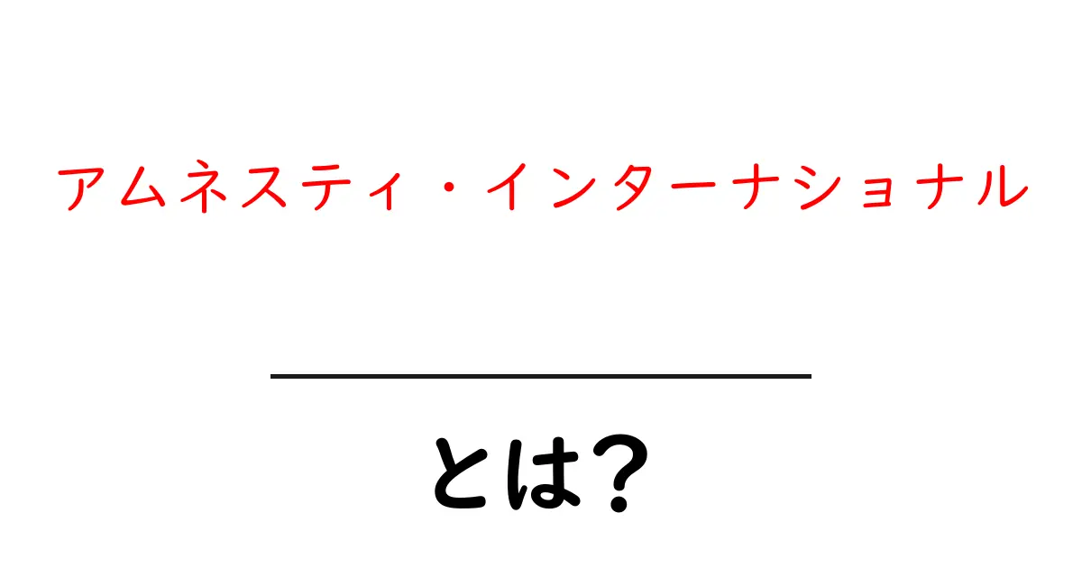 アムネスティ・インターナショナルとは？初心者向け入門ガイド共起語・同意語・対義語も併せて解説！