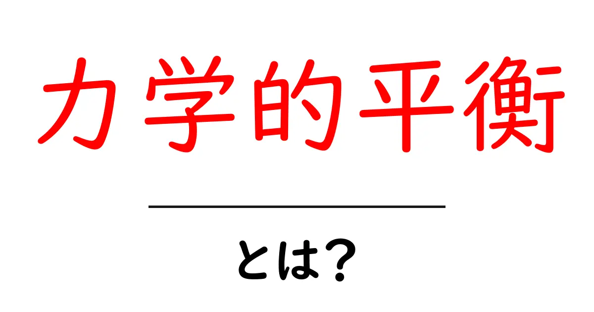 力学的平衡・とは? 中学生にもわかる基本と身近な例で解説共起語・同意語・対義語も併せて解説!