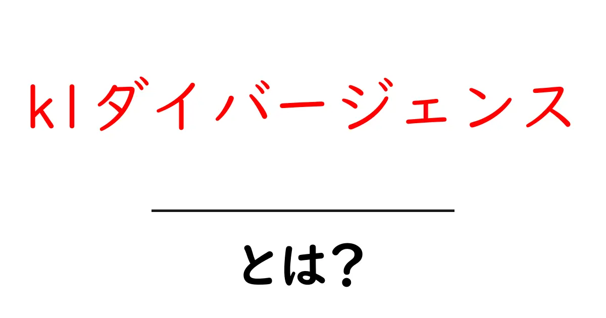 klダイバージェンス・とは？初心者が押さえる基本と活用ガイド共起語・同意語・対義語も併せて解説！