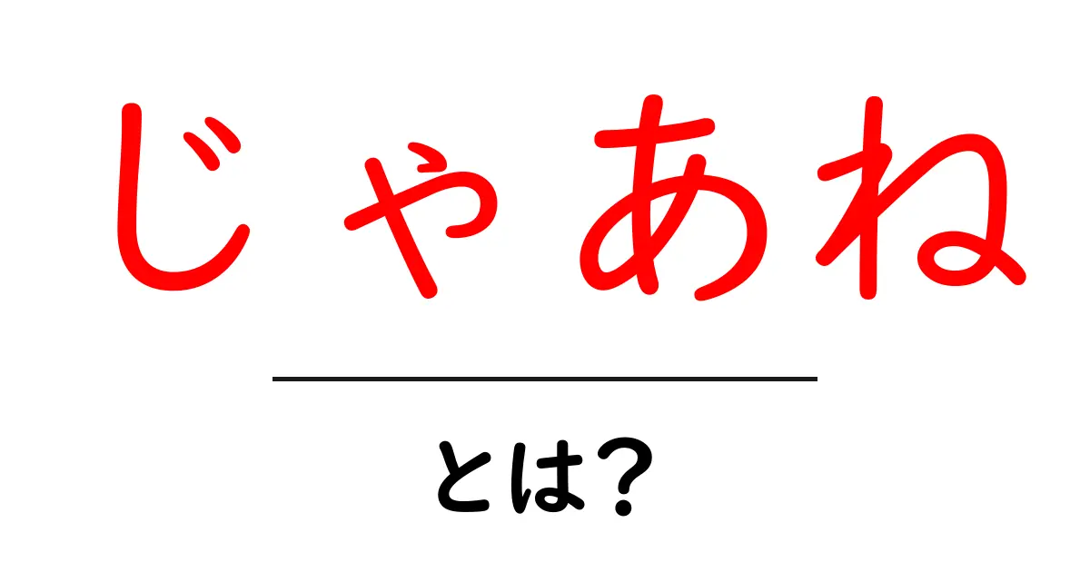 じゃあねとは？意味・使い方を初心者向けにわかりやすく解説共起語・同意語・対義語も併せて解説！