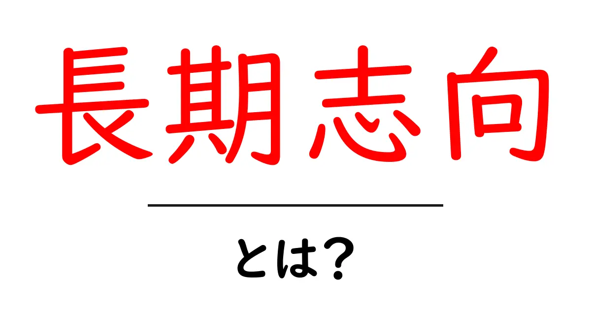 長期志向とは？今から始める賢い生き方と学び方共起語・同意語・対義語も併せて解説！