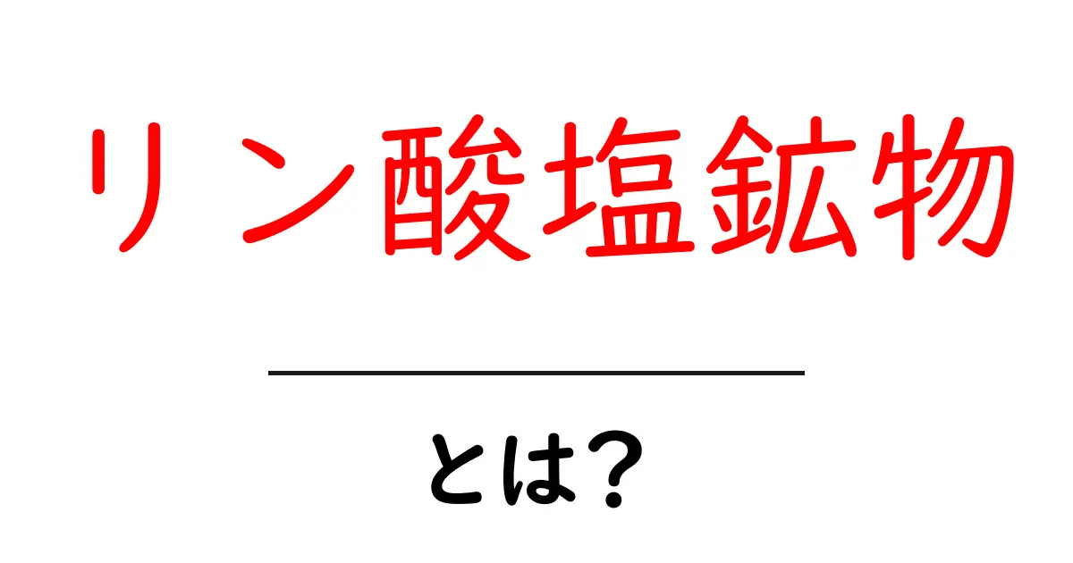 リン酸塩鉱物・とは？初心者にもわかる基礎ガイド共起語・同意語・対義語も併せて解説！