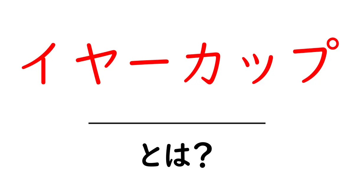イヤーカップ・とは?初心者にもわかる基礎知識と使い方のコツ共起語・同意語・対義語も併せて解説!