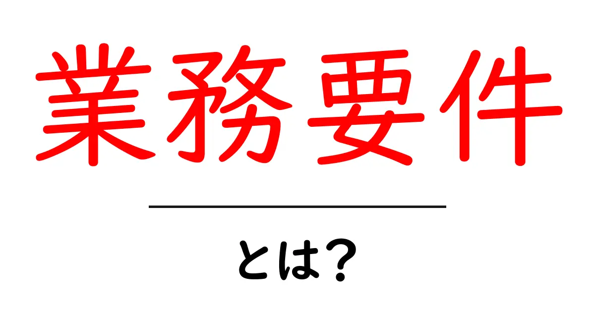 業務要件・とは？初心者でも押さえる基本と実務のポイント共起語・同意語・対義語も併せて解説！
