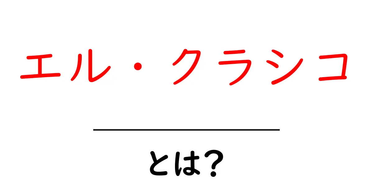 エル・クラシコとは？初心者にもわかる基礎ガイド共起語・同意語・対義語も併せて解説！