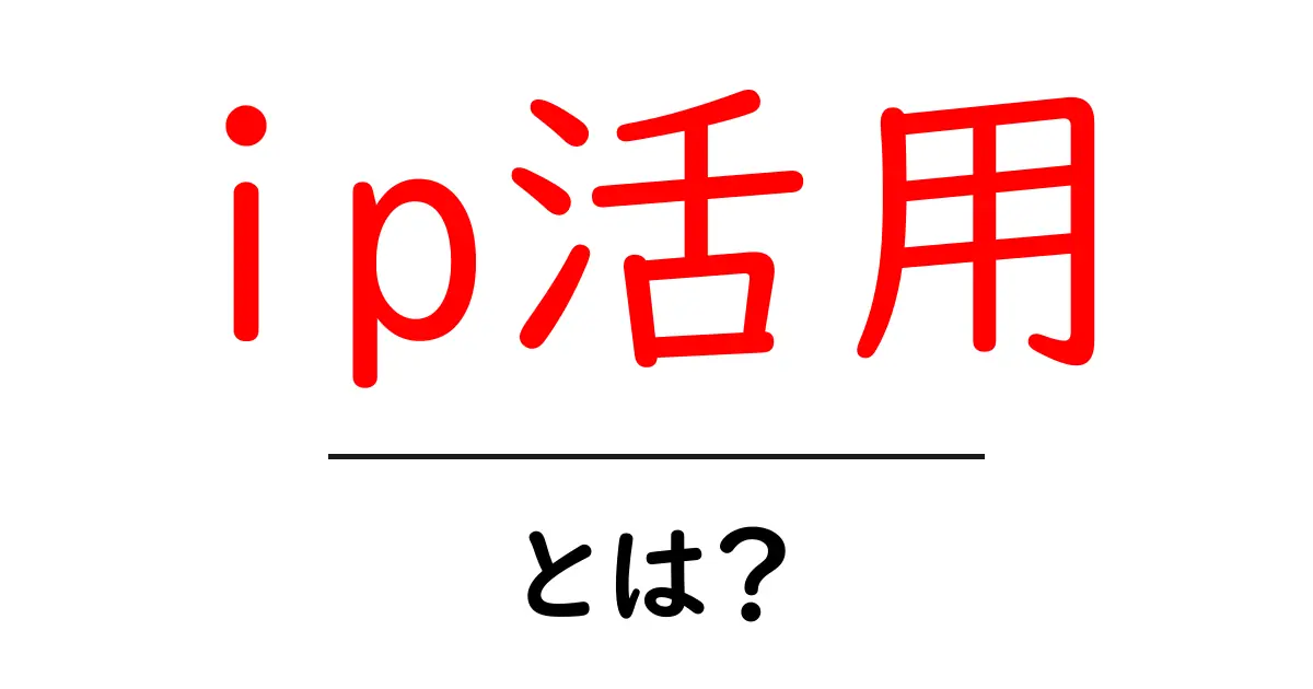 ip活用とは？初心者でもすぐに使える基本と実践アイデア共起語・同意語・対義語も併せて解説！