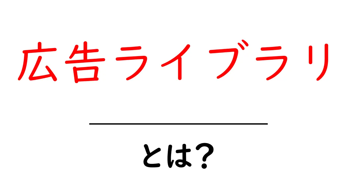 広告ライブラリとは？初心者向けの基本と活用術を徹底解説共起語・同意語・対義語も併せて解説！