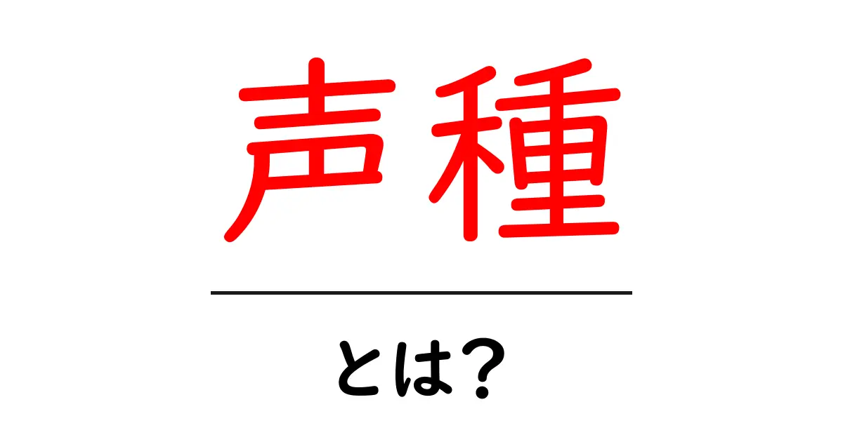 声種・とは？ 初心者向けにやさしく解説する入門ガイド共起語・同意語・対義語も併せて解説！
