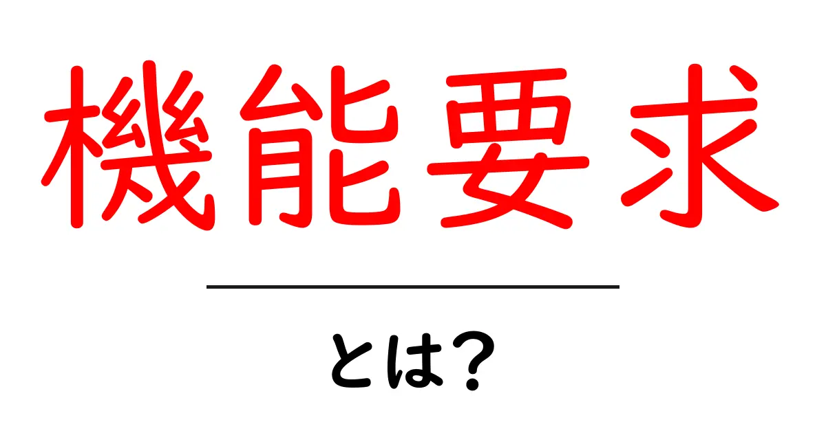 機能要求・とは？初心者向けにわかりやすく解説共起語・同意語・対義語も併せて解説！
