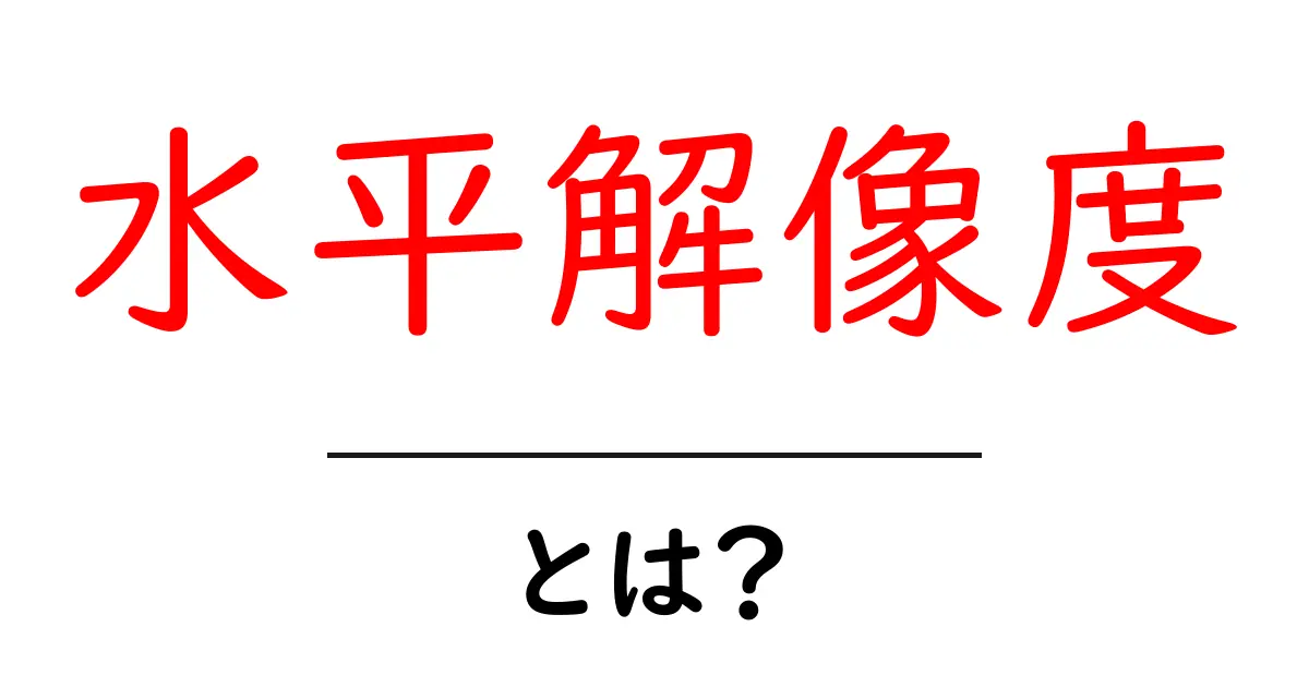 水平解像度とは？初心者にもわかる基本ガイド：写真・映像のシャープさを決める重要な数値共起語・同意語・対義語も併せて解説！