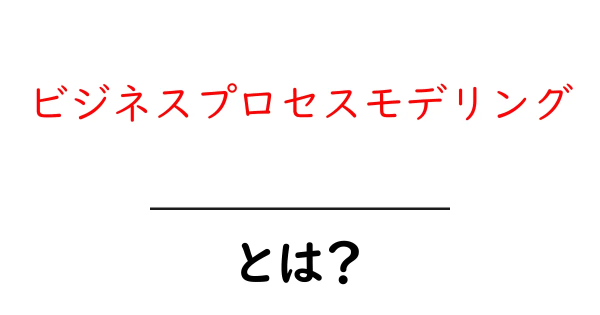 ビジネスプロセスモデリング・とは?初心者が押さえる基本と活用のコツ共起語・同意語・対義語も併せて解説!