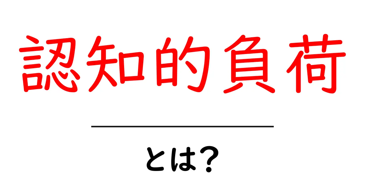 認知的負荷とは？初心者にもわかる基本と対策を徹底解説共起語・同意語・対義語も併せて解説！