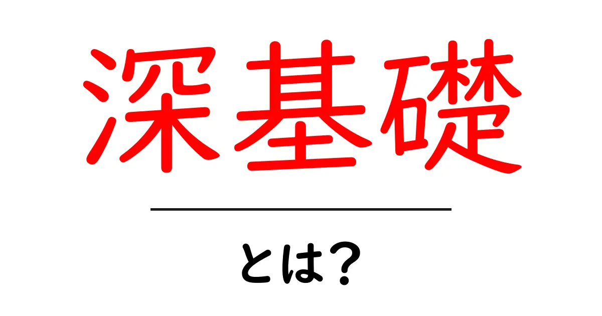 深基礎・とは？初心者にも分かる建物の土台のしくみ共起語・同意語・対義語も併せて解説！