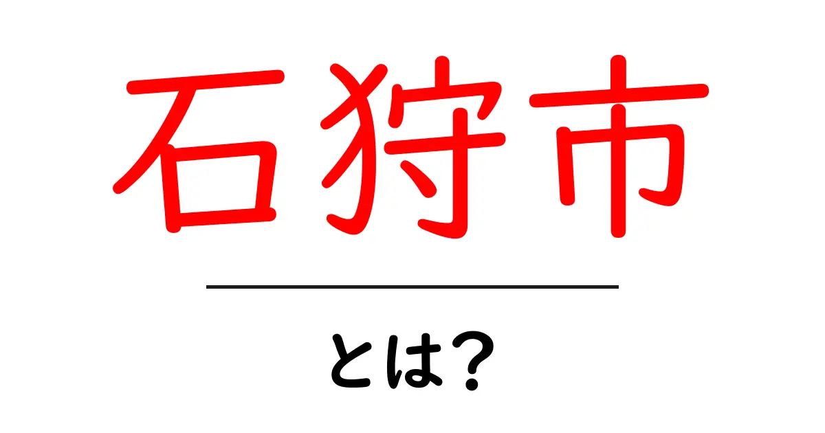 石狩市・とは？初心者のためのやさしい解説ガイド共起語・同意語・対義語も併せて解説！