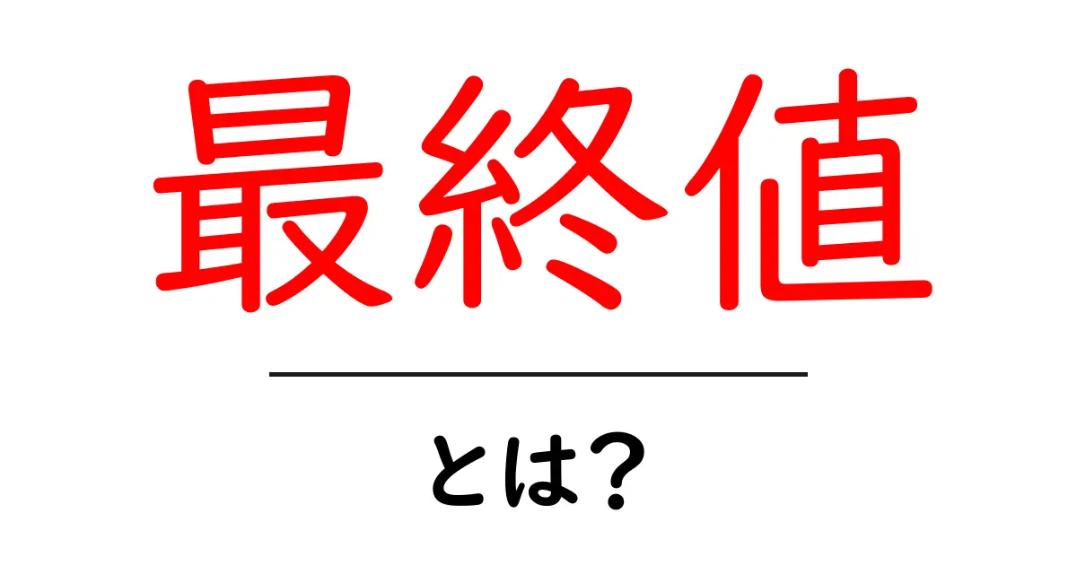 最終値・とは？初心者でも分かる完全解説と実例で理解を深めよう共起語・同意語・対義語も併せて解説！