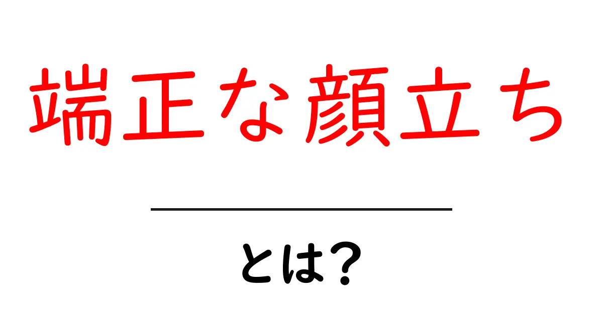 端正な顔立ち・とは？初心者でもわかる解説と使い方共起語・同意語・対義語も併せて解説！