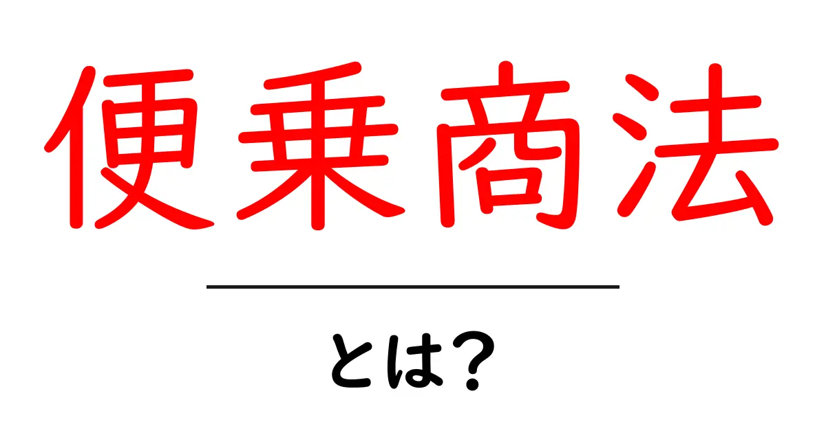 便乗商法・とは？初心者にわかる基本と注意点を詳しく解説共起語・同意語・対義語も併せて解説！