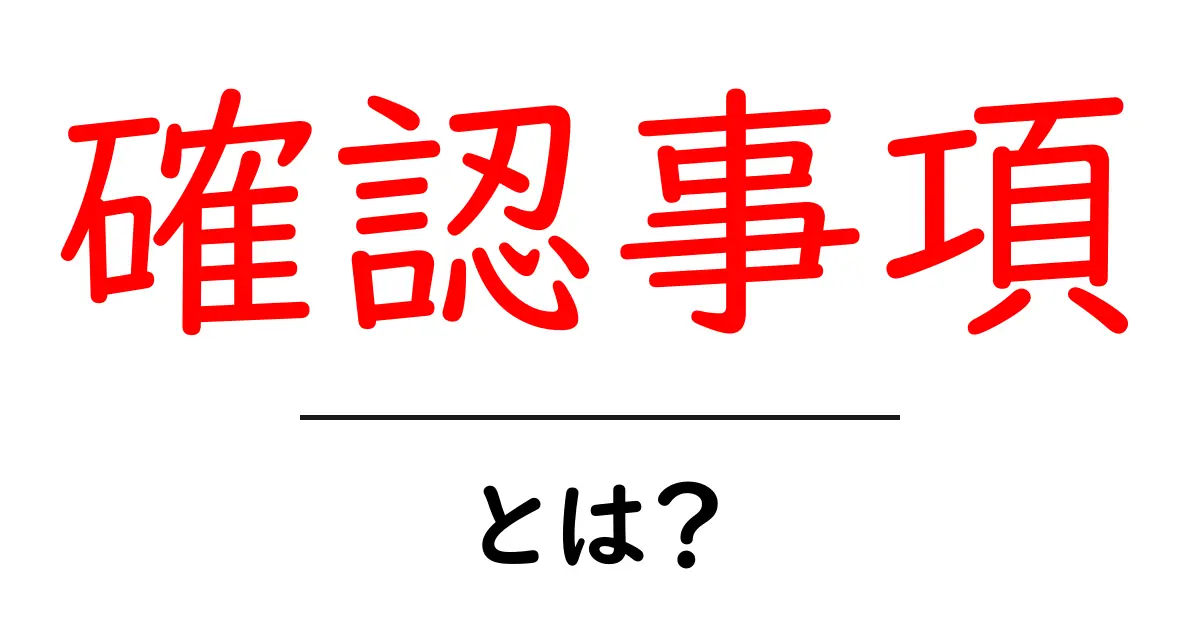 確認事項・とは？初心者向けガイド – 基本と使い方を分かりやすく解説共起語・同意語・対義語も併せて解説！