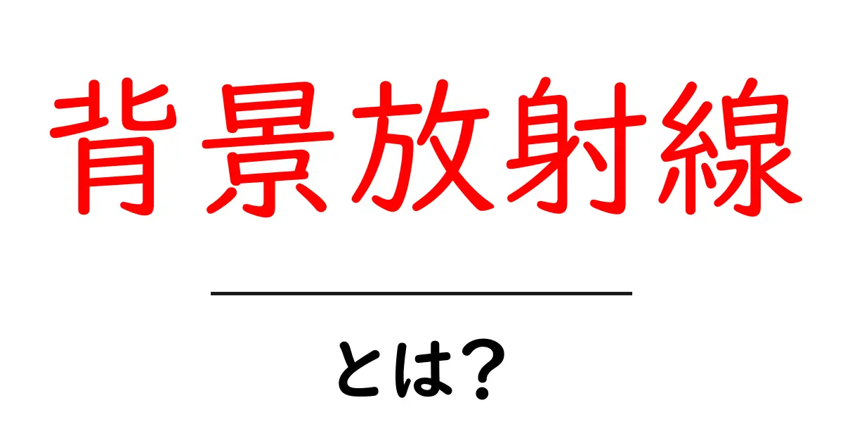 背景放射線とは?初心者にもわかる基本解説共起語・同意語・対義語も併せて解説!
