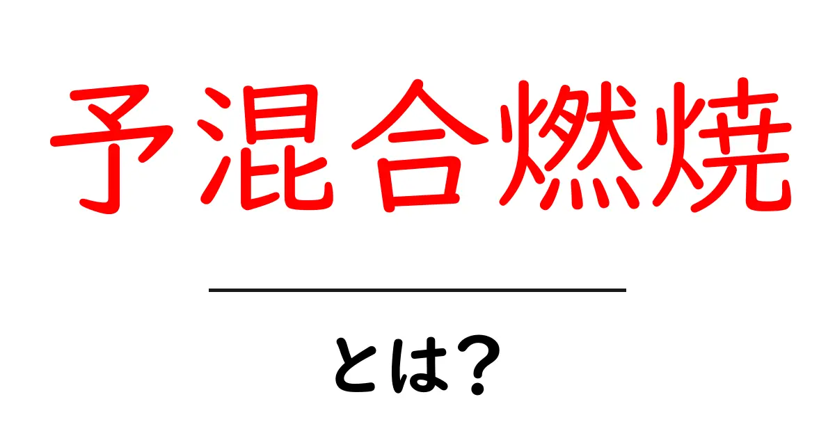 予混合燃焼とは?初心者でもわかる基本と仕組みガイド共起語・同意語・対義語も併せて解説!