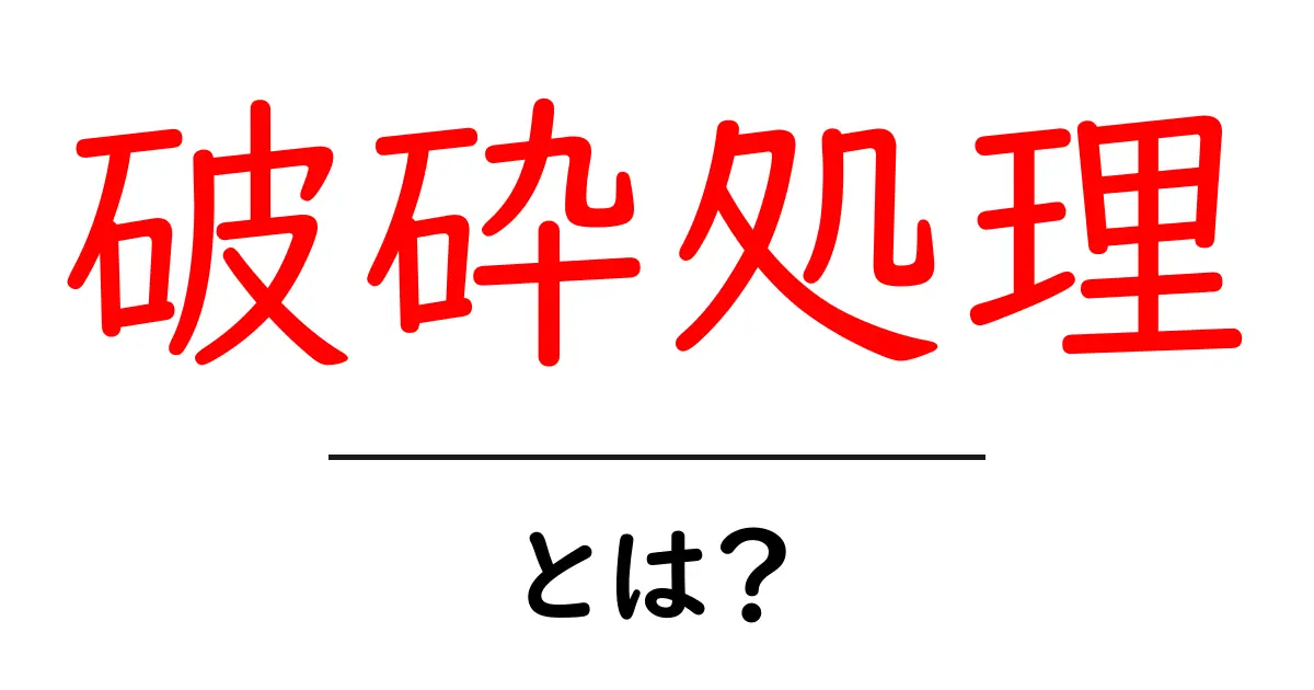 破砕処理・とは？初心者のためのやさしい解説と身近な例共起語・同意語・対義語も併せて解説！