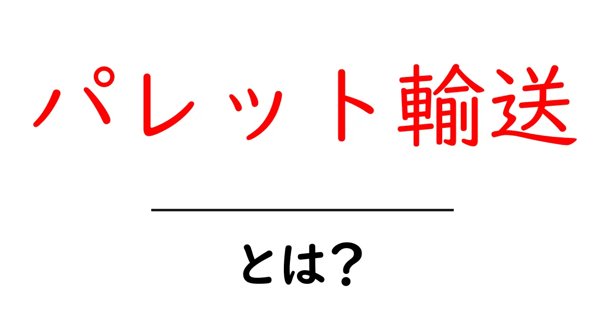 パレット輸送・とは？初心者でもすぐわかる物流の基本ガイド共起語・同意語・対義語も併せて解説！