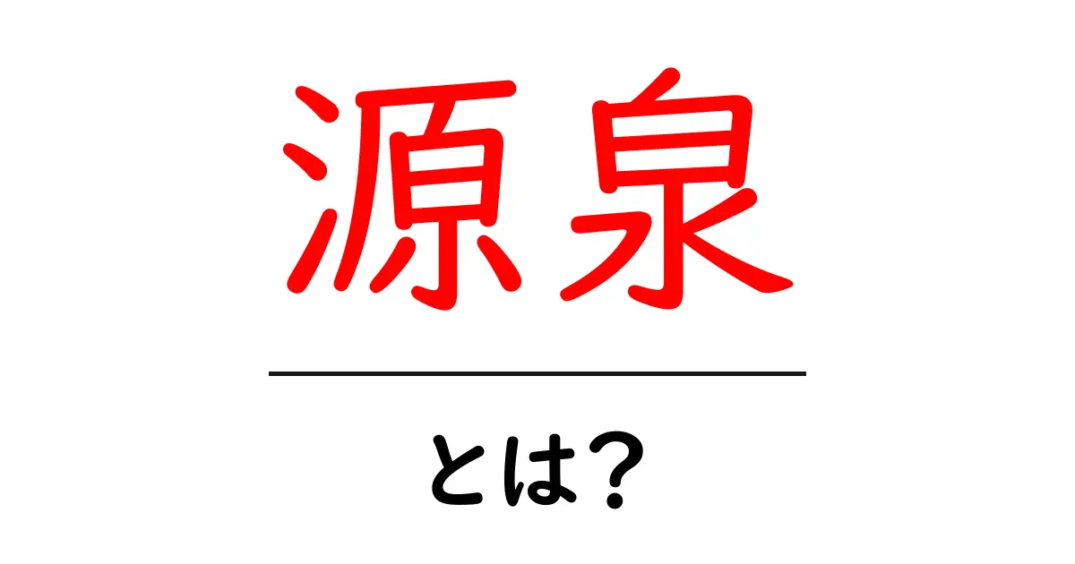 源泉とは？初心者が知るべき基本ガイド – 源泉の意味と使い方をやさしく解説共起語・同意語・対義語も併せて解説！