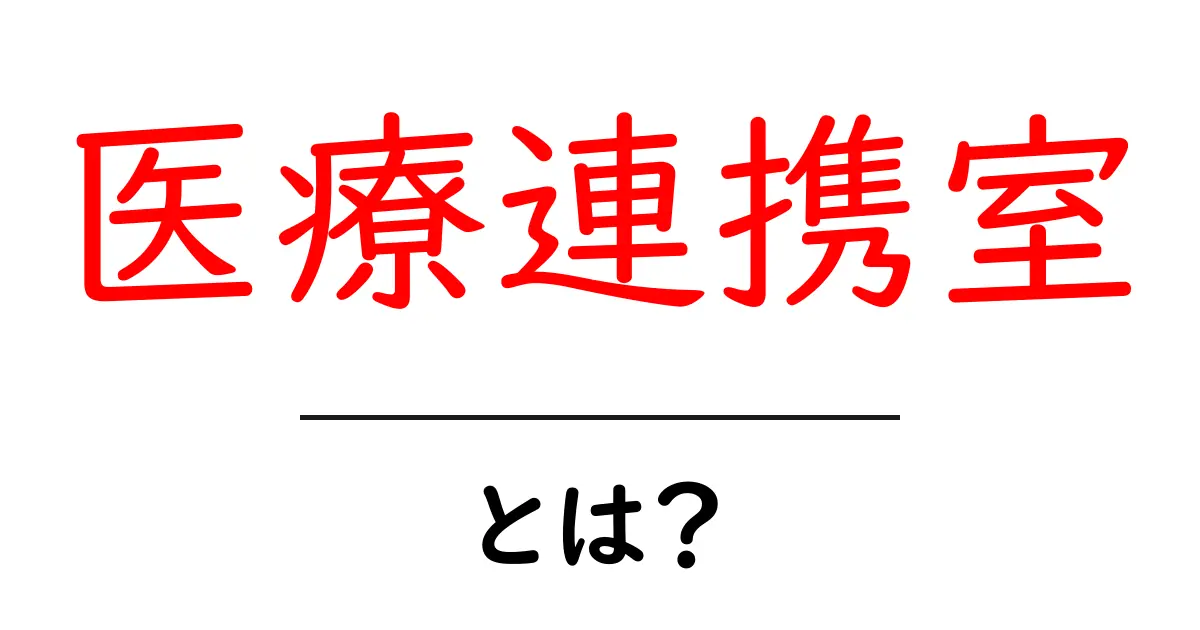 医療連携室・とは?医療現場をつなぐ仕組みと役割を初心者にもわかる解説共起語・同意語・対義語も併せて解説!