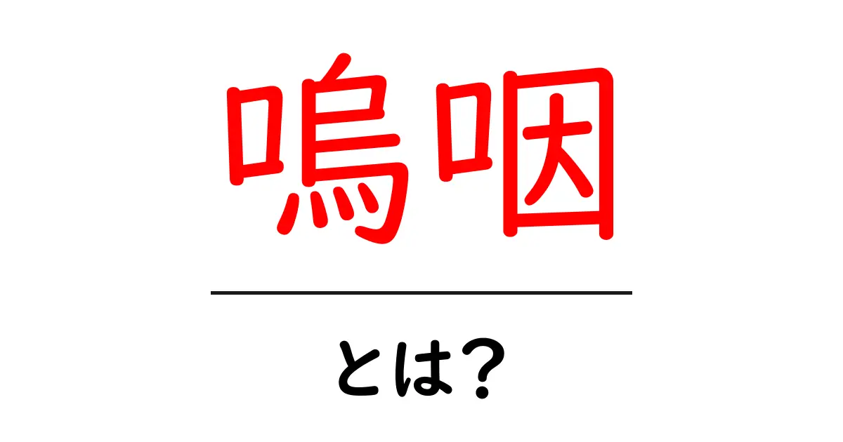 嗚咽・とは？初心者にも分かる意味と使い方ガイド共起語・同意語・対義語も併せて解説！