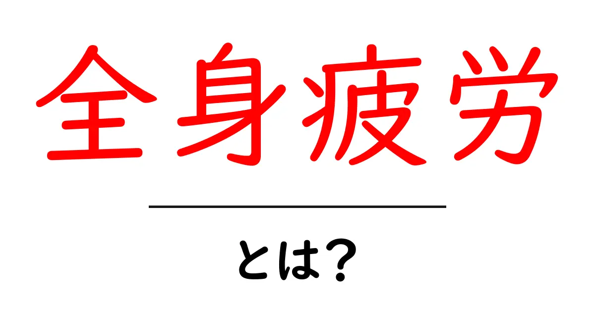 全身疲労とは？意味・サイン・原因をわかりやすく解説｜初心者向けガイド共起語・同意語・対義語も併せて解説！