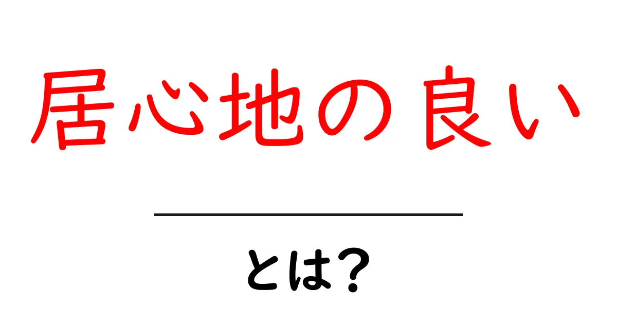 居心地の良い・とは？初心者向けに分かりやすく解説して実生活に活かすコツ共起語・同意語・対義語も併せて解説！