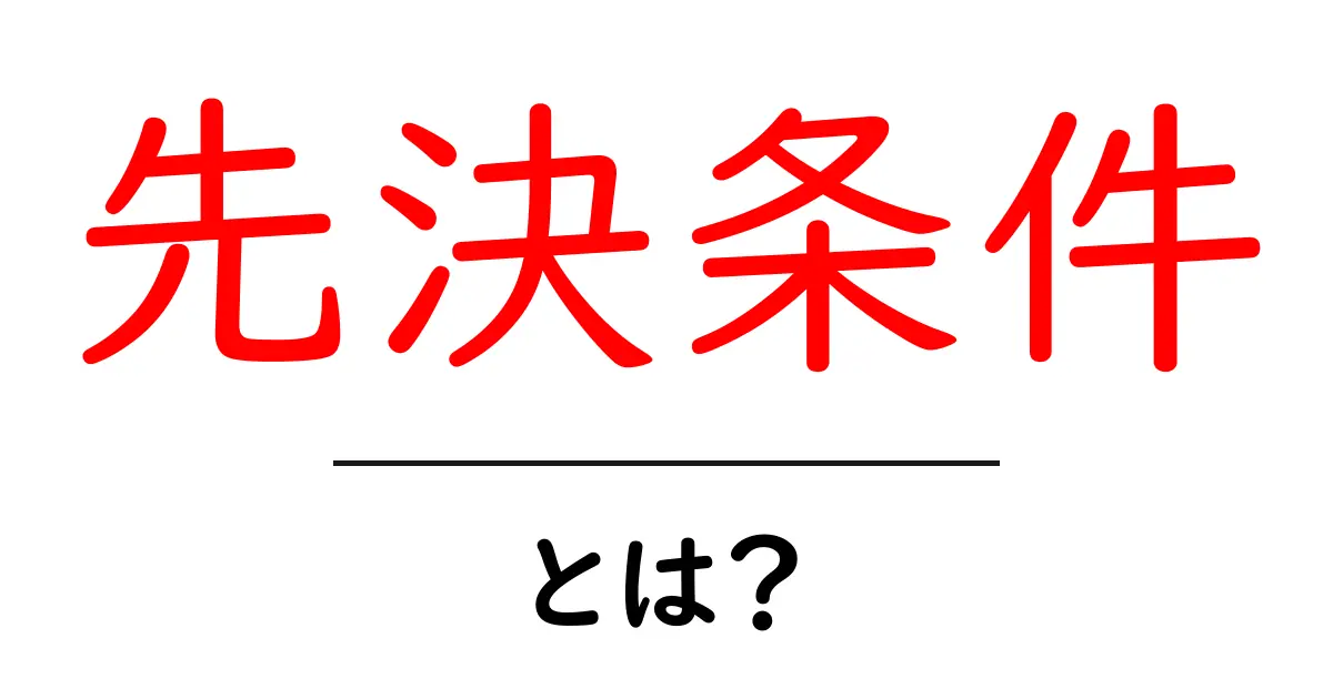 先決条件・とは？初心者でも分かる基本と使い方ガイド共起語・同意語・対義語も併せて解説！