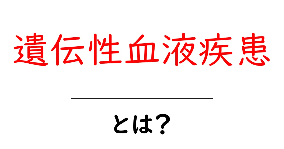 遺伝性血液疾患・とは?初心者にやさしい解説と基礎知識共起語・同意語・対義語も併せて解説!