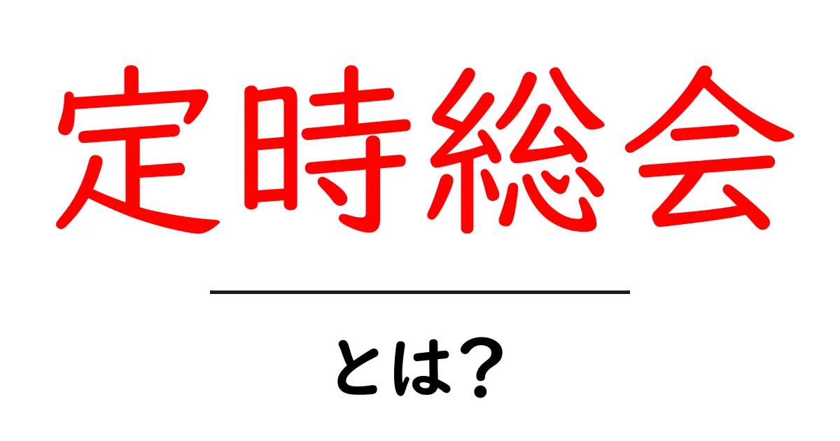 定時総会とは？初心者にも分かる基本と押さえるべきポイント共起語・同意語・対義語も併せて解説！