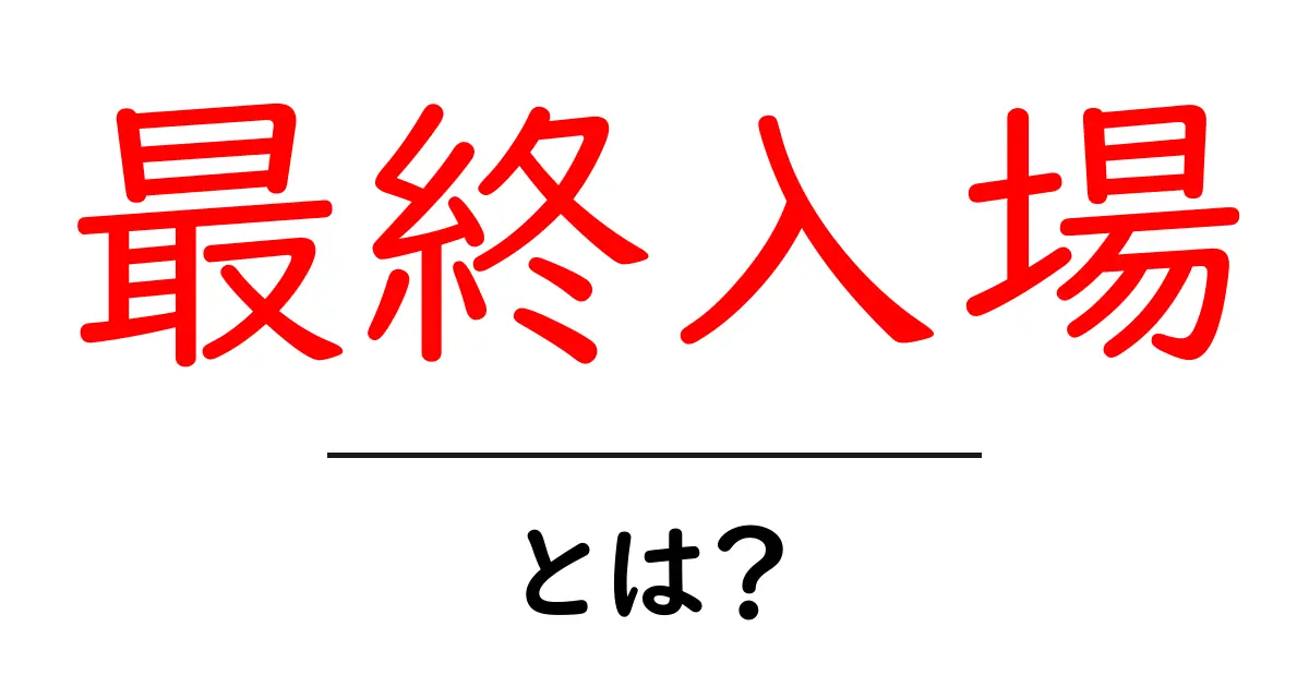 最終入場・とは？初心者にも分かる基本と使い方のポイント共起語・同意語・対義語も併せて解説！