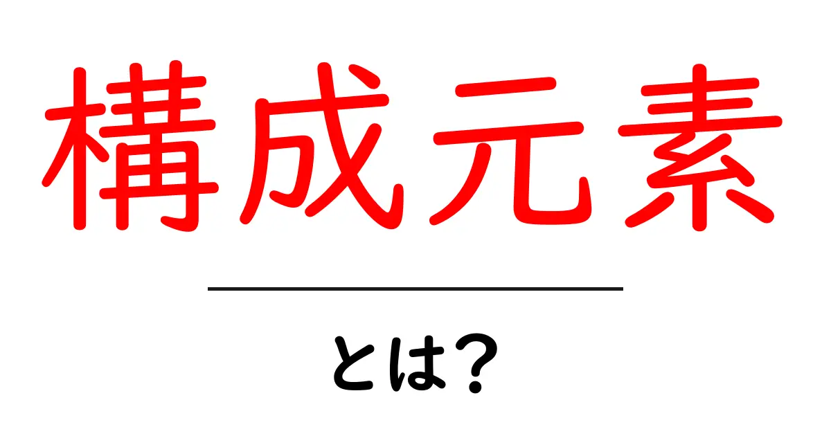 構成元素・とは？初心者でもわかる基礎ガイド共起語・同意語・対義語も併せて解説！