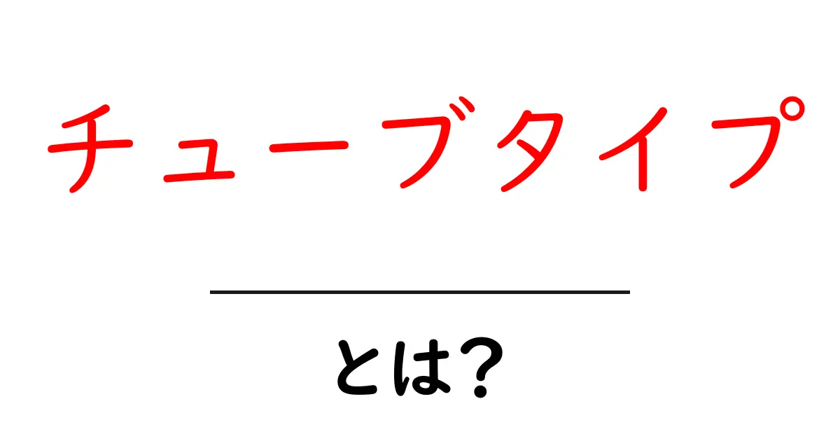 チューブタイプ・とは？初心者が知っておくべき基礎と使い方のコツ共起語・同意語・対義語も併せて解説！