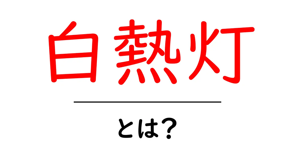 白熱灯・とは？初心者でも分かる基本と使い方ガイド共起語・同意語・対義語も併せて解説！