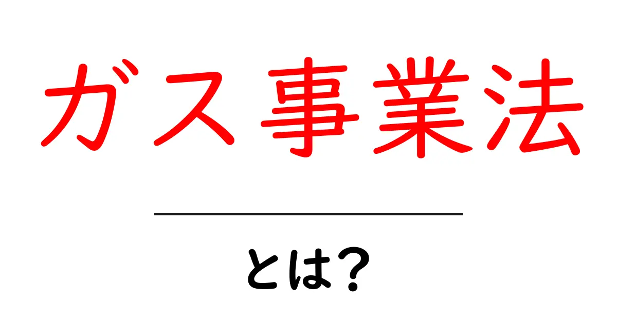 ガス事業法・とは？初心者にも分かる基本ガイドで安全とビジネスを両立する制度を解説共起語・同意語・対義語も併せて解説！