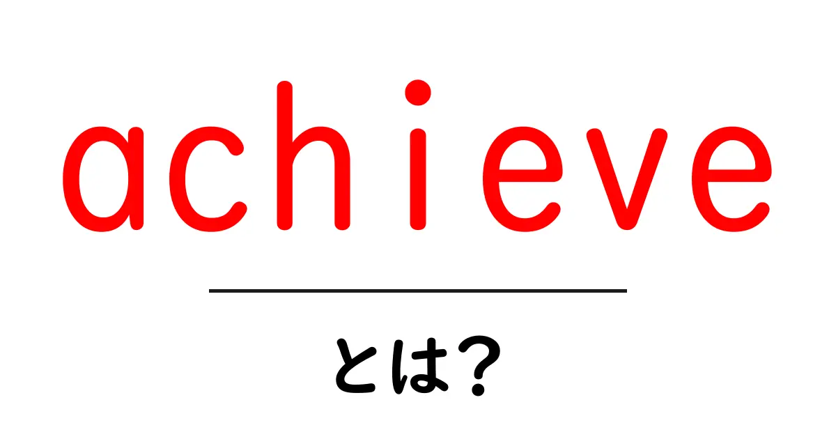 achieveとは?初心者でもわかる意味と使い方ガイド共起語・同意語・対義語も併せて解説!