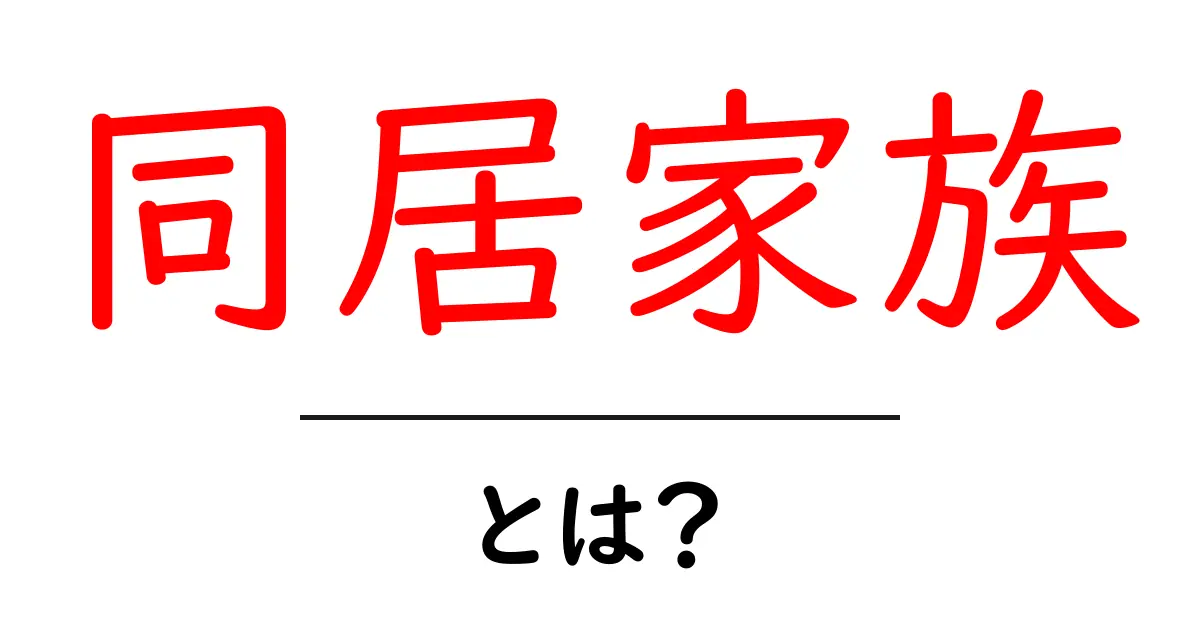 同居家族・とは？初心者にも分かる基礎ガイド共起語・同意語・対義語も併せて解説！