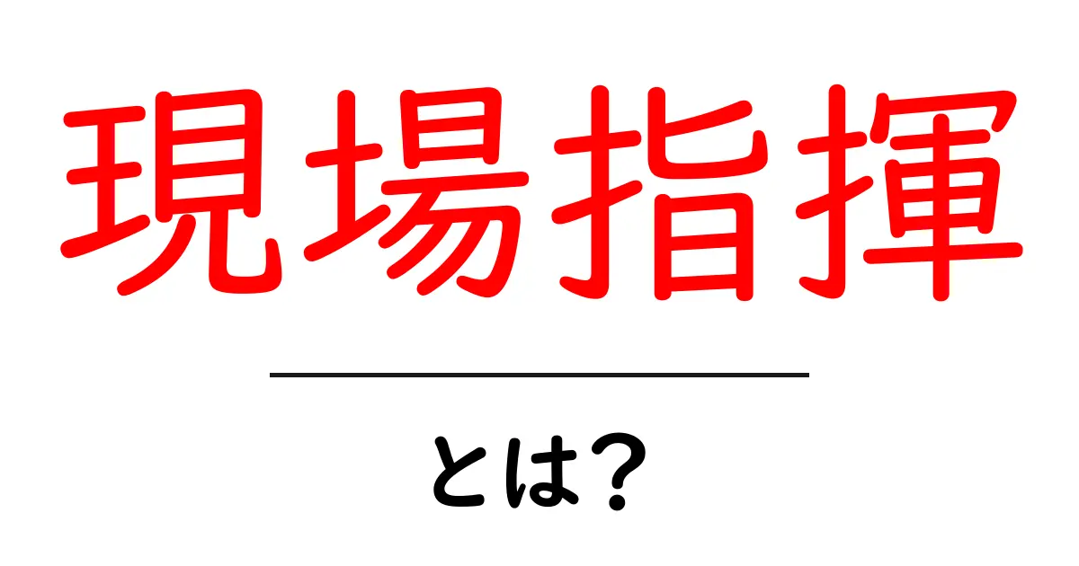 現場指揮・とは？初心者にも分かる現場の指揮の基本ガイド共起語・同意語・対義語も併せて解説！